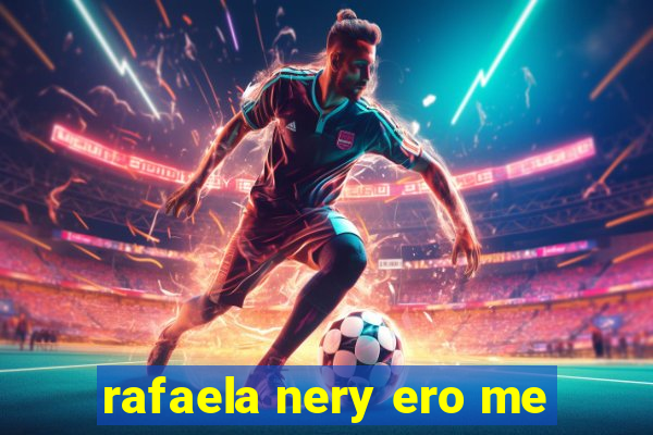 rafaela nery ero me